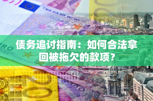 武汉债务追讨指南：如何合法拿回被拖欠的款项？