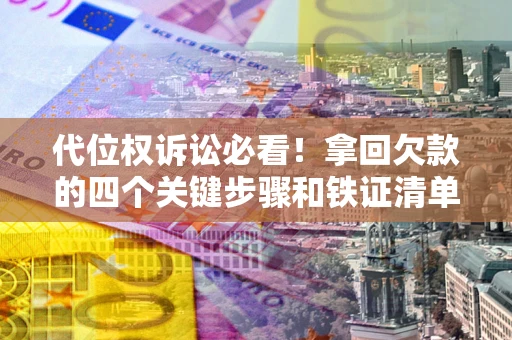 武汉代位权诉讼必看！拿回欠款的四个关键步骤和铁证清单