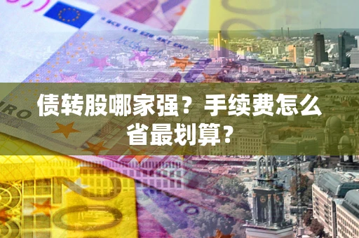 武汉债转股哪家强？手续费怎么省最划算？