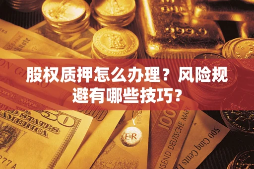 武汉股权质押怎么办理？风险规避有哪些技巧？