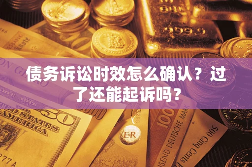 武汉债务诉讼时效怎么确认？过了还能起诉吗？