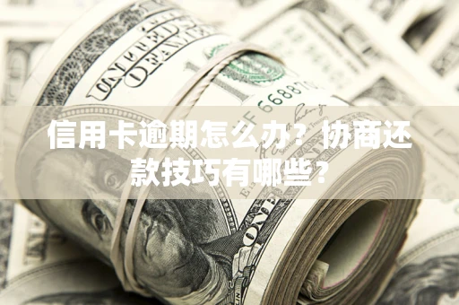 武汉信用卡逾期怎么办？协商还款技巧有哪些？