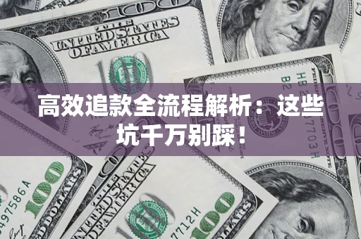 武汉高效追款全流程解析：这些坑千万别踩！