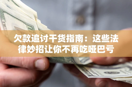 武汉欠款追讨干货指南：这些法律妙招让你不再吃哑巴亏