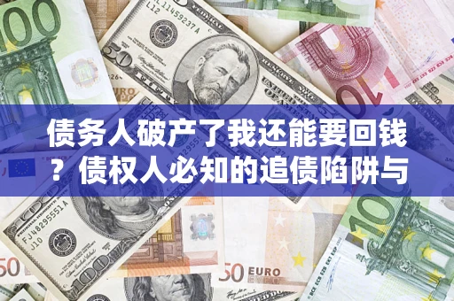 武汉债务人破产了我还能要回钱？债权人必知的追债陷阱与破局之道
