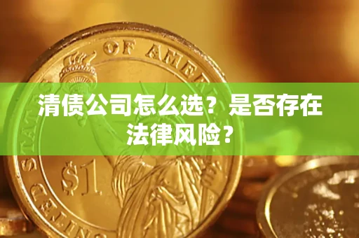 武汉清债公司怎么选？是否存在法律风险？