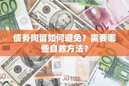 武汉债务拘留如何避免？需要哪些自救方法？