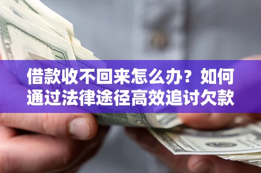 武汉借款收不回来怎么办？如何通过法律途径高效追讨欠款？