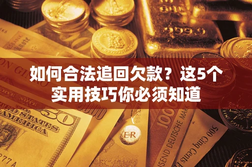 武汉如何合法追回欠款？这5个实用技巧你必须知道