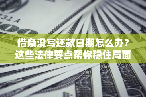 武汉借条没写还款日期怎么办？这些法律要点帮你稳住局面
