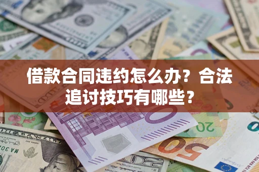 武汉借款合同违约怎么办？合法追讨技巧有哪些？
