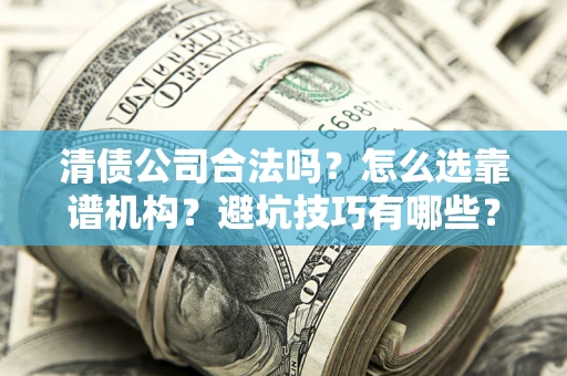 武汉清债公司合法吗？怎么选靠谱机构？避坑技巧有哪些？