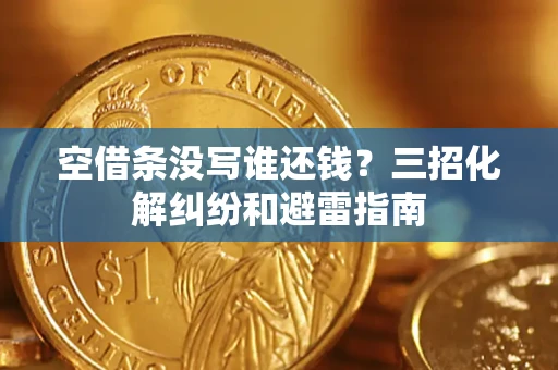 武汉空借条没写谁还钱？三招化解纠纷和避雷指南