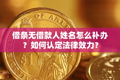 武汉借条无借款人姓名怎么补办？如何认定法律效力？
