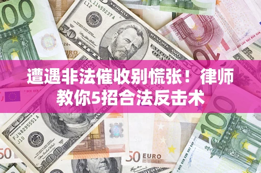 武汉遭遇非法催收别慌张！律师教你5招合法反击术