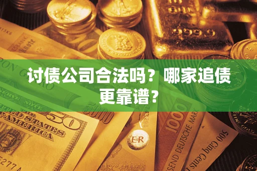武汉讨债公司合法吗？哪家追债更靠谱？