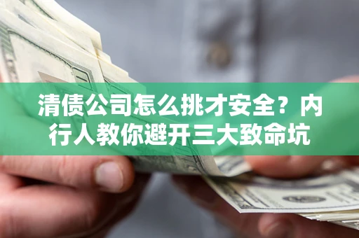 武汉清债公司怎么挑才安全？内行人教你避开三大致命坑