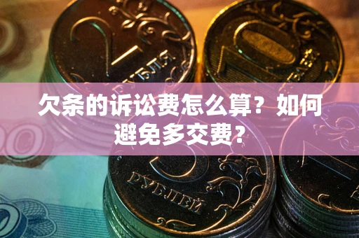武汉欠条的诉讼费怎么算？如何避免多交费？