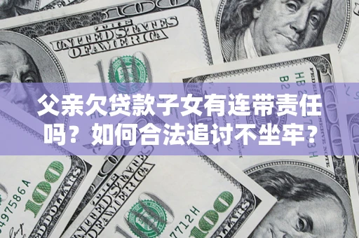 武汉父亲欠贷款子女有连带责任吗？如何合法追讨不坐牢？