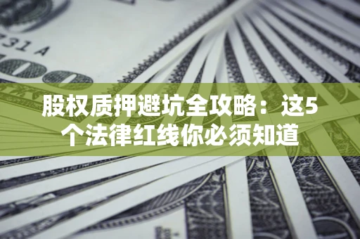 武汉股权质押避坑全攻略：这5个法律红线你必须知道