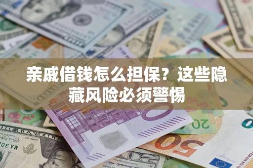 武汉亲戚借钱怎么担保？这些隐藏风险必须警惕