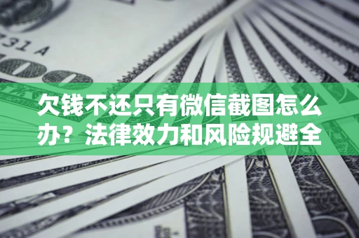 武汉欠钱不还只有微信截图怎么办？法律效力和风险规避全解析
