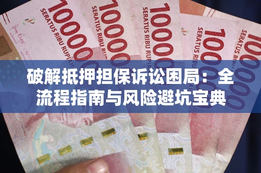 武汉破解抵押担保诉讼困局：全流程指南与风险避坑宝典