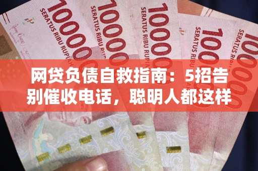 武汉网贷负债自救指南：5招告别催收电话，聪明人都这样做