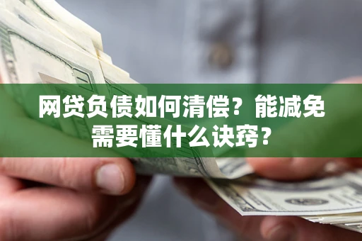 武汉网贷负债如何清偿？能减免需要懂什么诀窍？