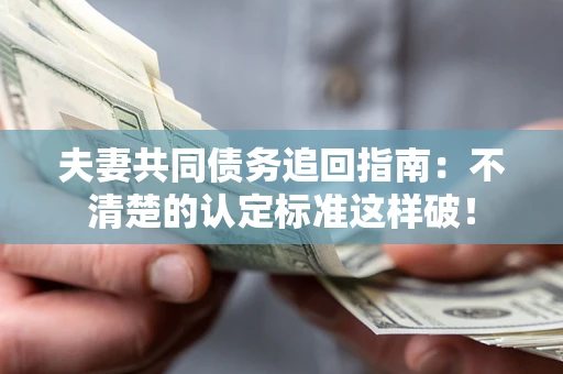 武汉夫妻共同债务追回指南：不清楚的认定标准这样破！