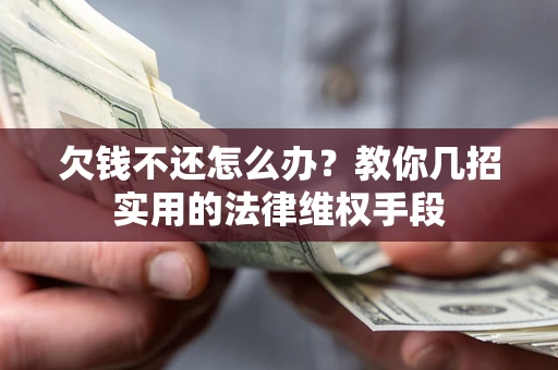 武汉欠钱不还怎么办？教你几招实用的法律维权手段