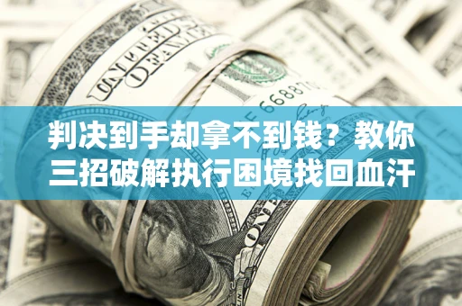 武汉判决到手却拿不到钱？教你三招破解执行困境找回血汗钱