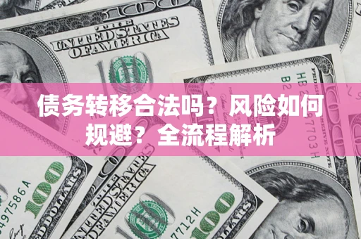 武汉债务转移合法吗？风险如何规避？全流程解析