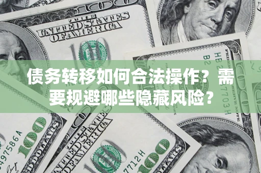 武汉债务转移如何合法操作？需要规避哪些隐藏风险？