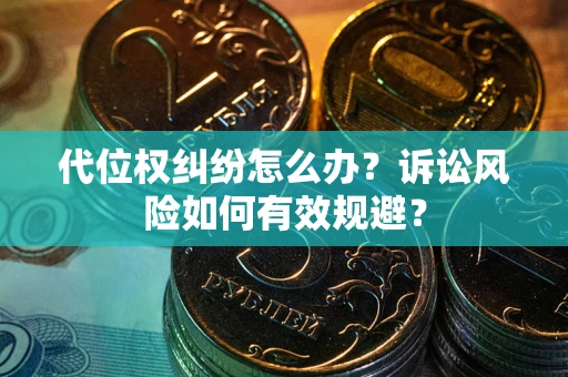 武汉代位权纠纷怎么办？诉讼风险如何有效规避？