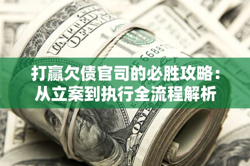 武汉打赢欠债官司的必胜攻略：从立案到执行全流程解析