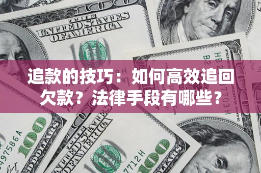 武汉追款的技巧：如何高效追回欠款？法律手段有哪些？