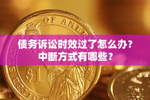 武汉债务诉讼时效过了怎么办？中断方式有哪些？