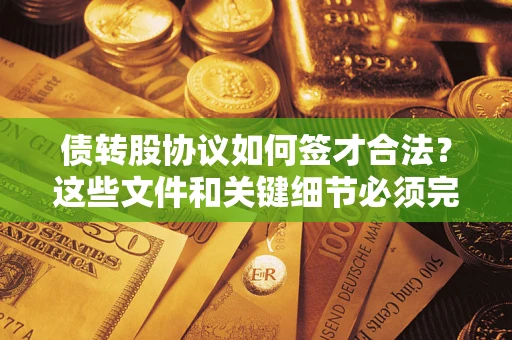 武汉债转股协议如何签才合法？这些文件和关键细节必须完整