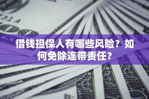 武汉借钱担保人有哪些风险？如何免除连带责任？