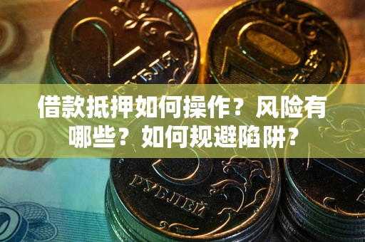 武汉借款抵押如何操作？风险有哪些？如何规避陷阱？