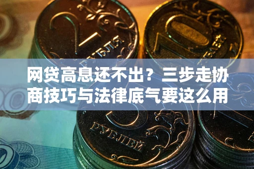 武汉网贷高息还不出？三步走协商技巧与法律底气要这么用