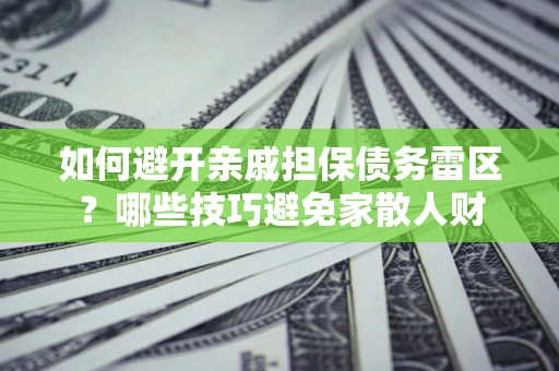 武汉如何避开亲戚担保债务雷区？哪些技巧避免家散人财