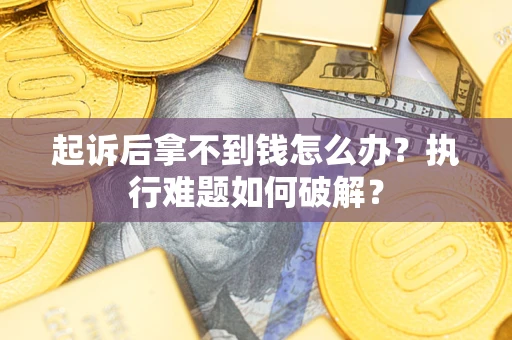 武汉起诉后拿不到钱怎么办？执行难题如何破解？