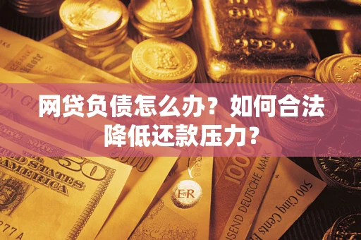 武汉网贷负债怎么办？如何合法降低还款压力？