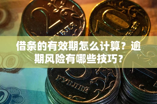 武汉借条的有效期怎么计算？逾期风险有哪些技巧？