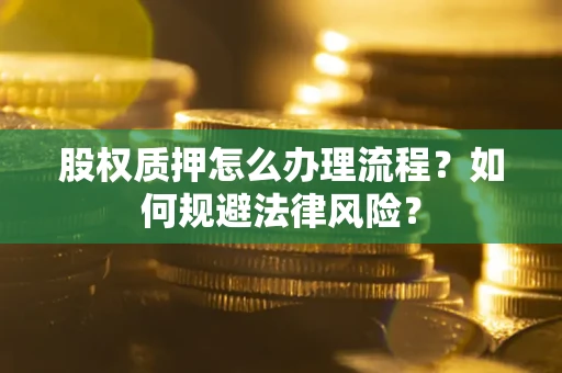 武汉股权质押怎么办理流程？如何规避法律风险？