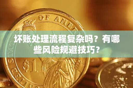 武汉坏账处理流程复杂吗？有哪些风险规避技巧？
