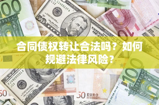 武汉合同债权转让合法吗？如何规避法律风险？