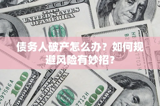 武汉债务人破产怎么办？如何规避风险有妙招？